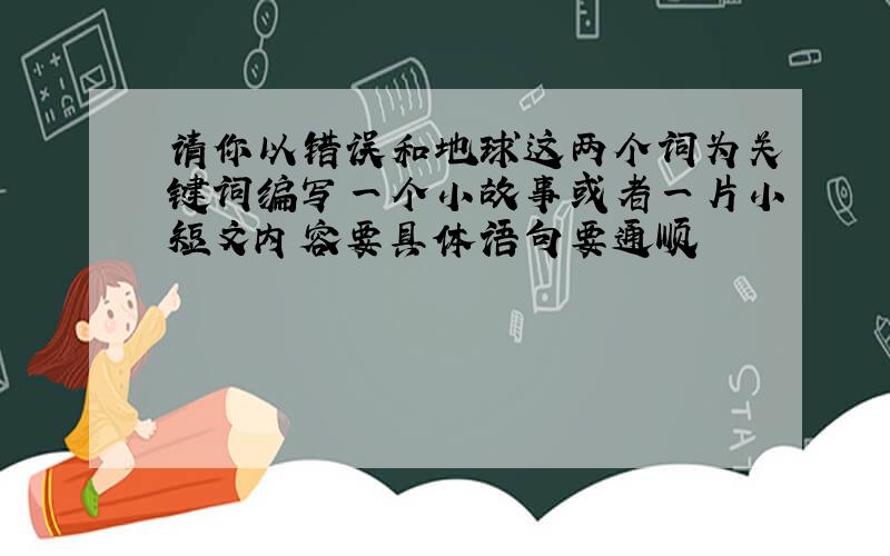 请你以错误和地球这两个词为关键词编写一个小故事或者一片小短文内容要具体语句要通顺