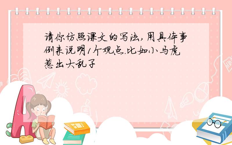 请你仿照课文的写法,用具体事例来说明1个观点.比如小马虎惹出大乱子