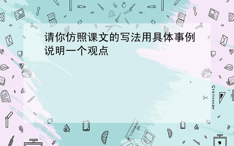 请你仿照课文的写法用具体事例说明一个观点