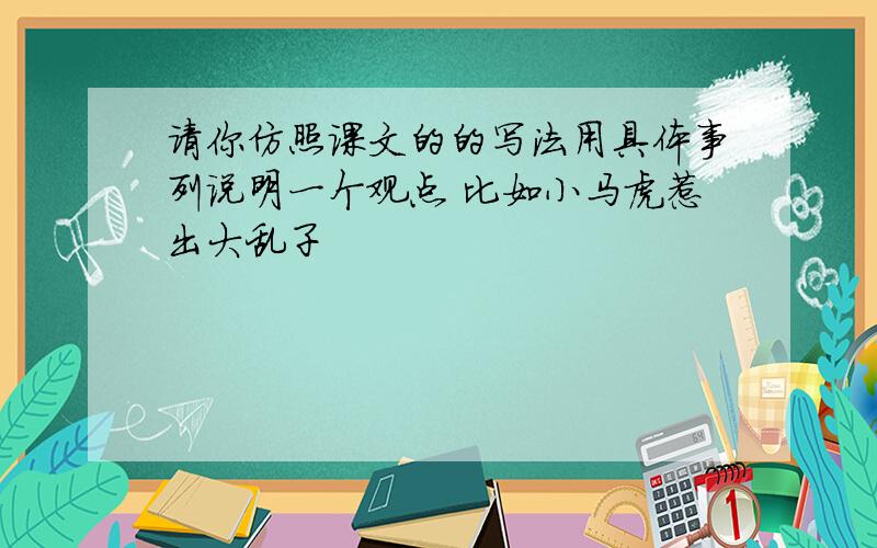 请你仿照课文的的写法用具体事列说明一个观点 比如小马虎惹出大乱子