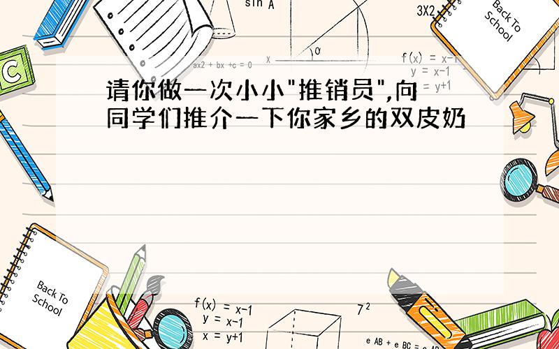 请你做一次小小"推销员",向同学们推介一下你家乡的双皮奶