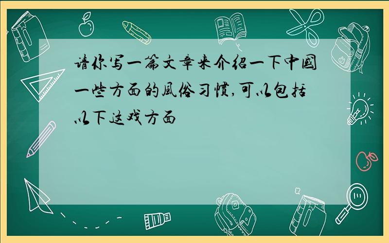 请你写一篇文章来介绍一下中国一些方面的风俗习惯,可以包括以下这戏方面