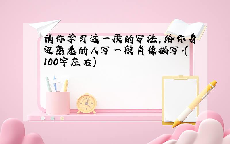 请你学习这一段的写法,给你身边熟悉的人写一段肖像描写.(100字左右)