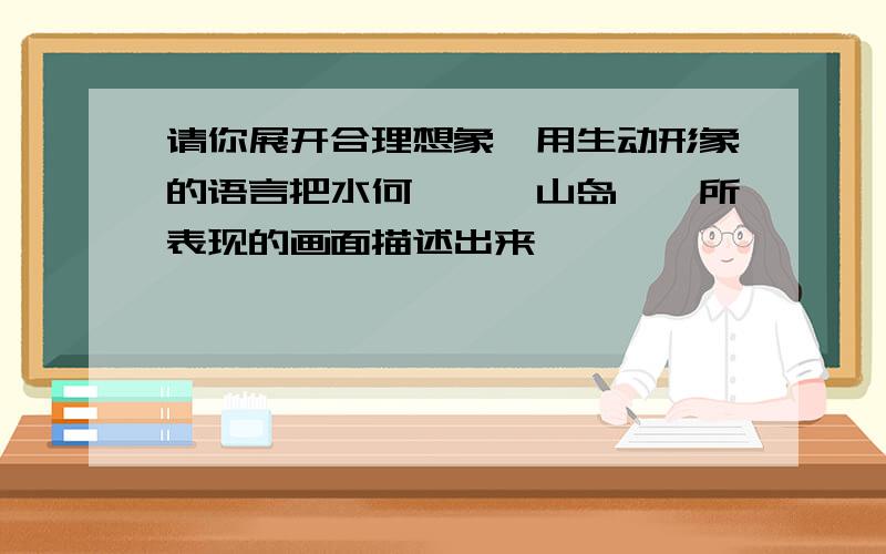 请你展开合理想象,用生动形象的语言把水何澹澹,山岛竦峙所表现的画面描述出来