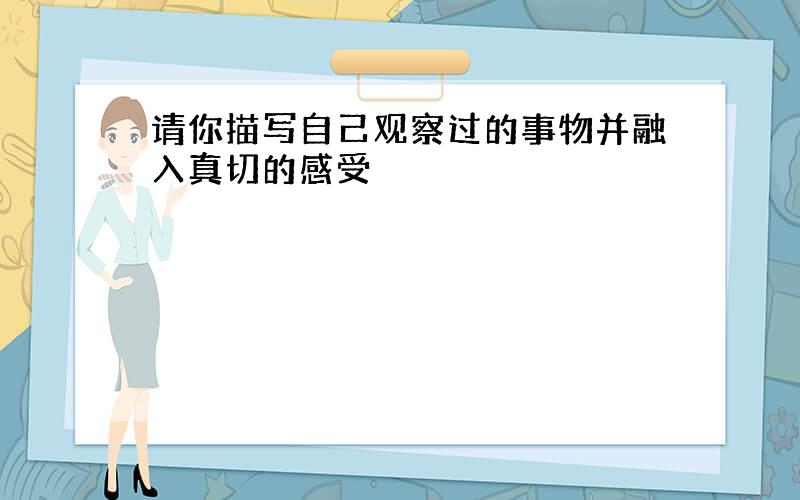 请你描写自己观察过的事物并融入真切的感受