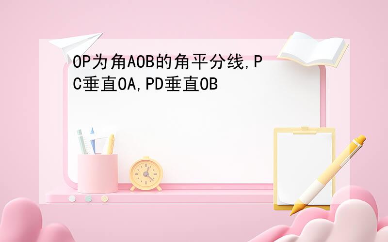 OP为角AOB的角平分线,PC垂直OA,PD垂直OB