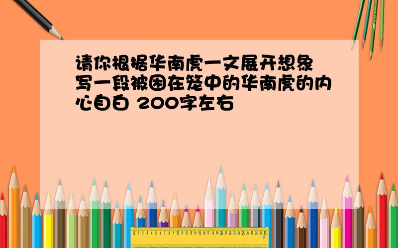 请你根据华南虎一文展开想象 写一段被困在笼中的华南虎的内心自白 200字左右