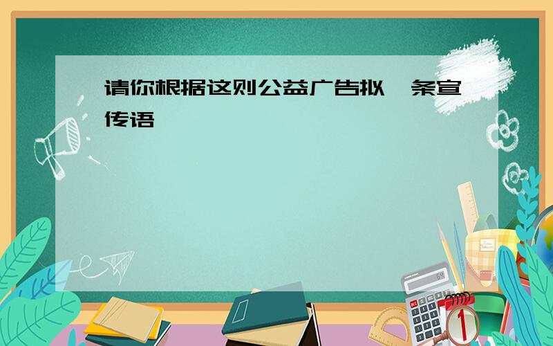 请你根据这则公益广告拟一条宣传语