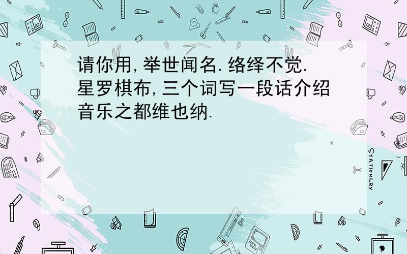 请你用,举世闻名.络绎不觉.星罗棋布,三个词写一段话介绍音乐之都维也纳.