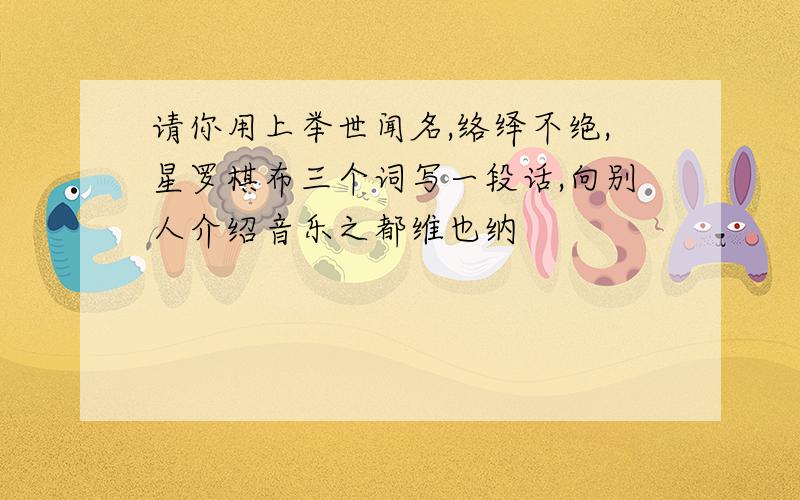 请你用上举世闻名,络绎不绝,星罗棋布三个词写一段话,向别人介绍音乐之都维也纳