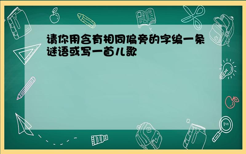 请你用含有相同偏旁的字编一条谜语或写一首儿歌