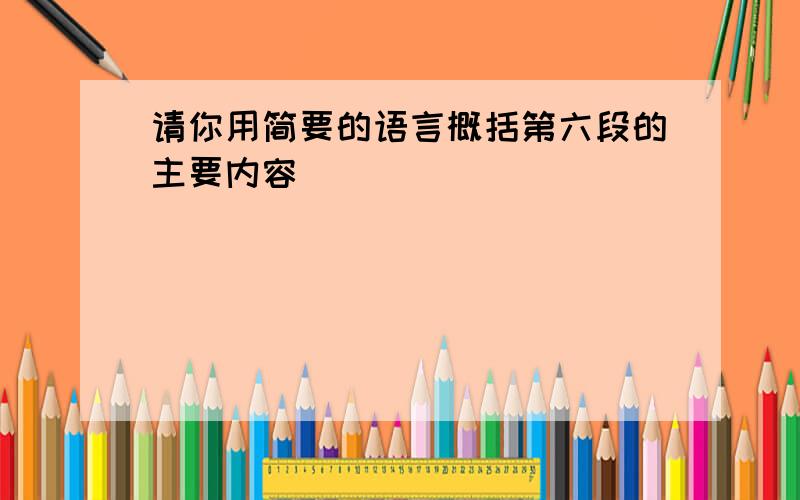 请你用简要的语言概括第六段的主要内容