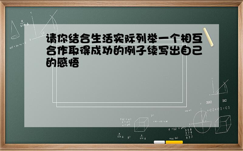 请你结合生活实际列举一个相互合作取得成功的例子续写出自己的感悟