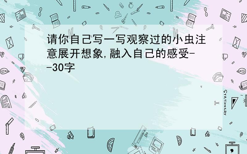 请你自己写一写观察过的小虫注意展开想象,融入自己的感受--30字