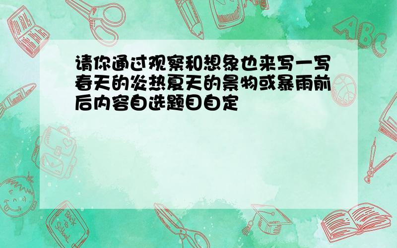 请你通过观察和想象也来写一写春天的炎热夏天的景物或暴雨前后内容自选题目自定