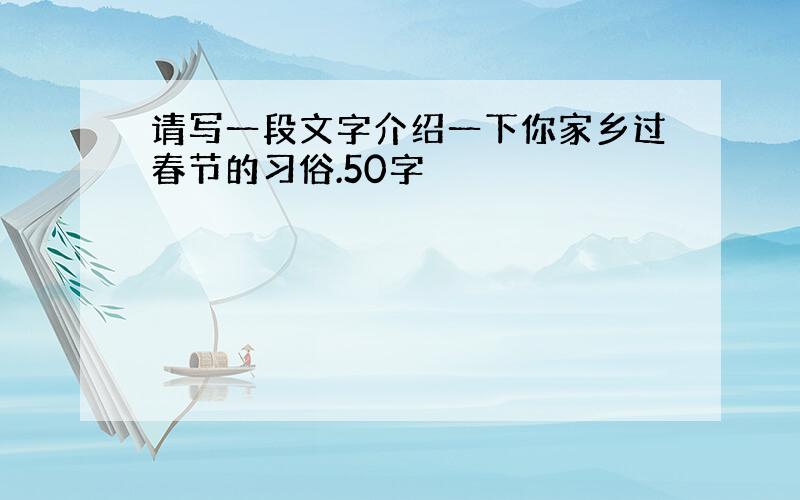 请写一段文字介绍一下你家乡过春节的习俗.50字