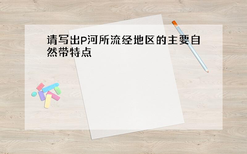 请写出P河所流经地区的主要自然带特点