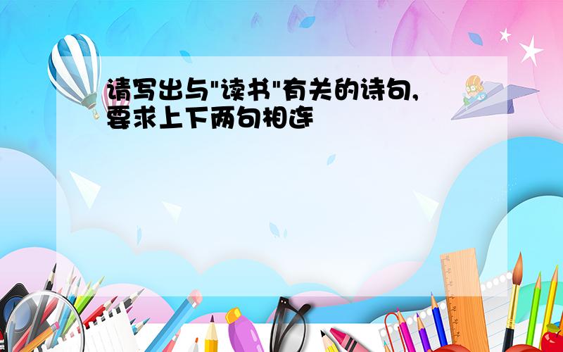 请写出与"读书"有关的诗句,要求上下两句相连