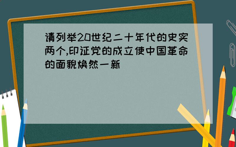 请列举20世纪二十年代的史实两个,印证党的成立使中国革命的面貌焕然一新