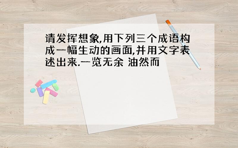 请发挥想象,用下列三个成语构成一幅生动的画面,并用文字表述出来.一览无余 油然而