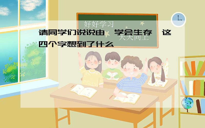 请同学们说说由"学会生存"这四个字想到了什么