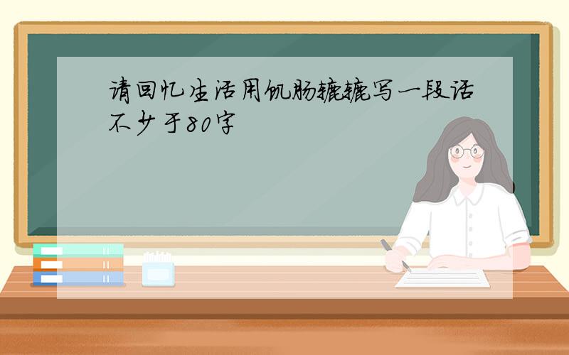 请回忆生活用饥肠辘辘写一段话不少于80字