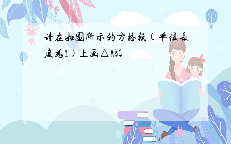 请在如图所示的方格纸(单位长度为1)上画△ABC