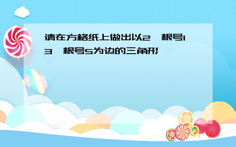 请在方格纸上做出以2,根号13,根号5为边的三角形