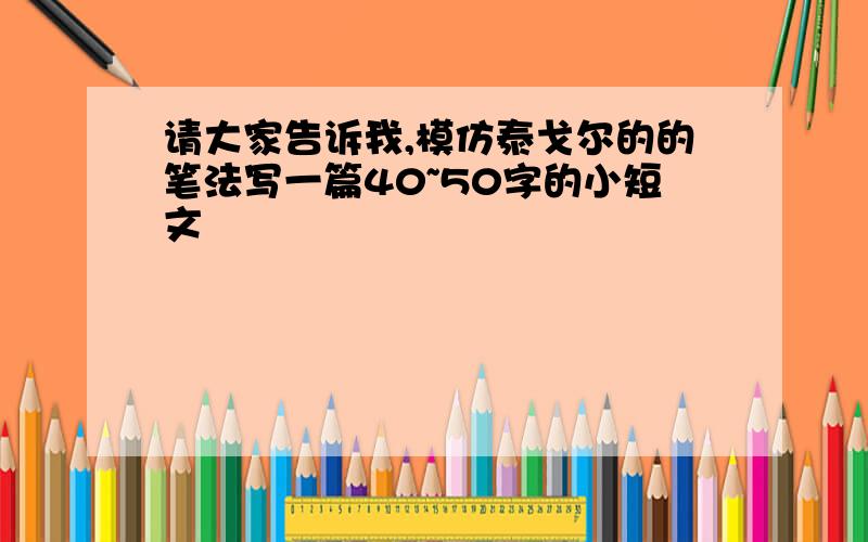 请大家告诉我,模仿泰戈尔的的笔法写一篇40~50字的小短文