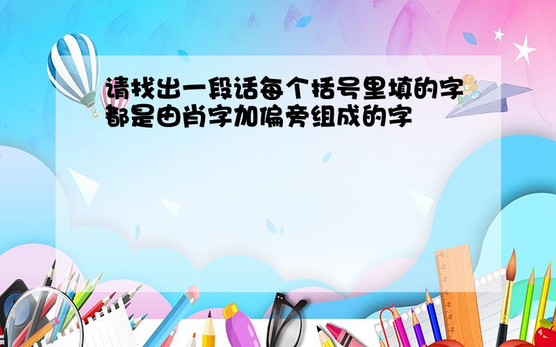 请找出一段话每个括号里填的字都是由肖字加偏旁组成的字