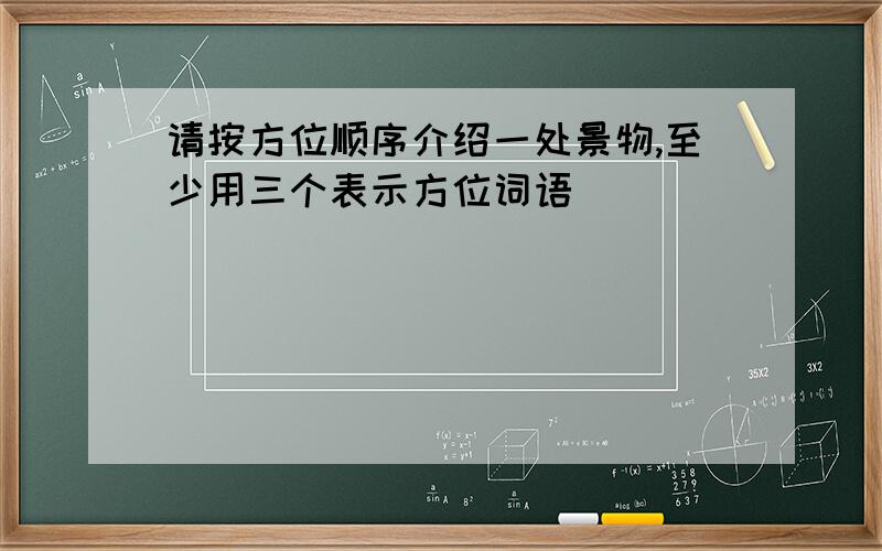 请按方位顺序介绍一处景物,至少用三个表示方位词语