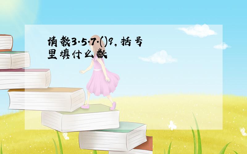 请教3.5.7.()9,括号里填什么数