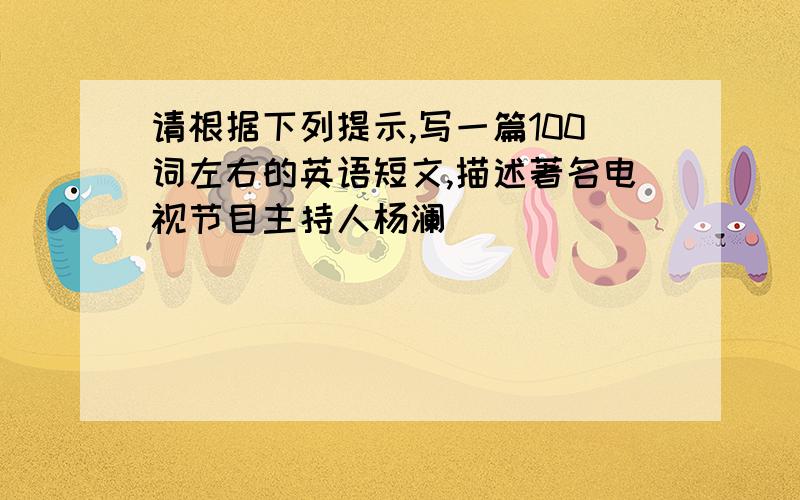 请根据下列提示,写一篇100词左右的英语短文,描述著名电视节目主持人杨澜