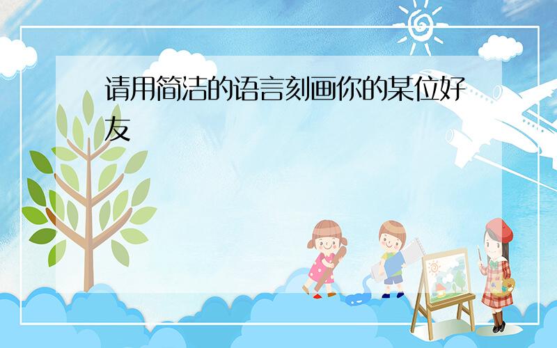 请用简洁的语言刻画你的某位好友