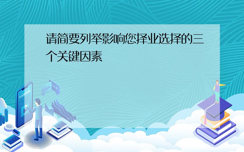 请简要列举影响您择业选择的三个关键因素