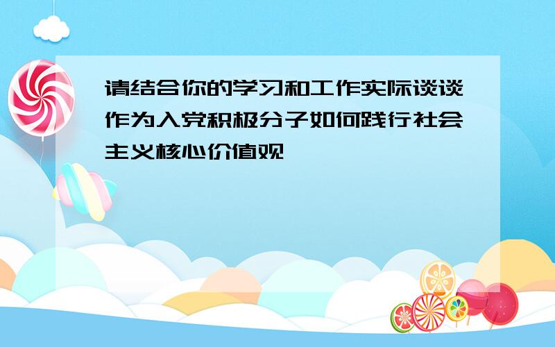 请结合你的学习和工作实际谈谈作为入党积极分子如何践行社会主义核心价值观