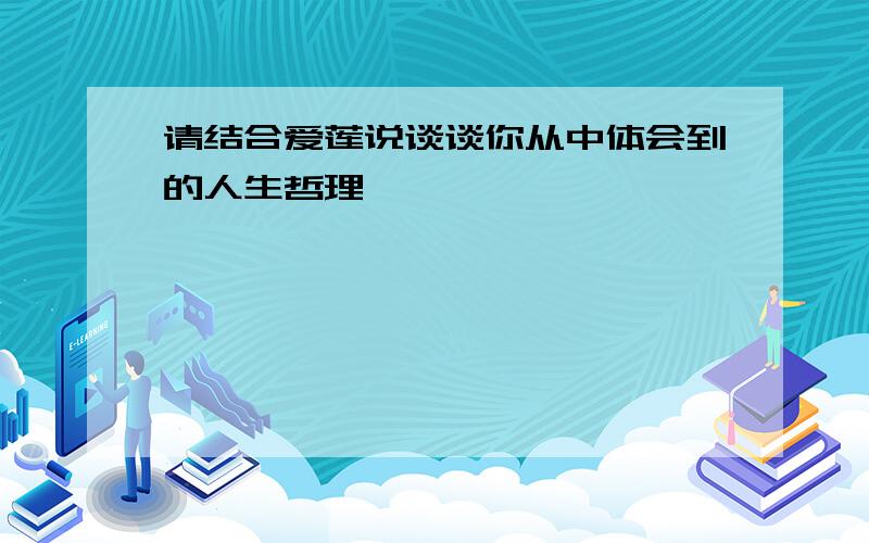 请结合爱莲说谈谈你从中体会到的人生哲理