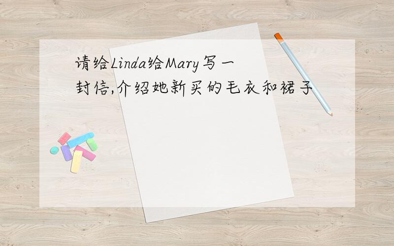 请给Linda给Mary写一封信,介绍她新买的毛衣和裙子