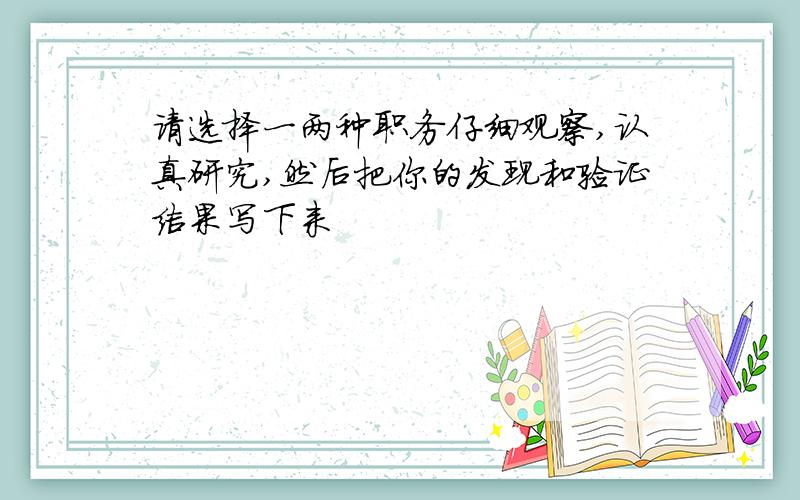 请选择一两种职务仔细观察,认真研究,然后把你的发现和验证结果写下来