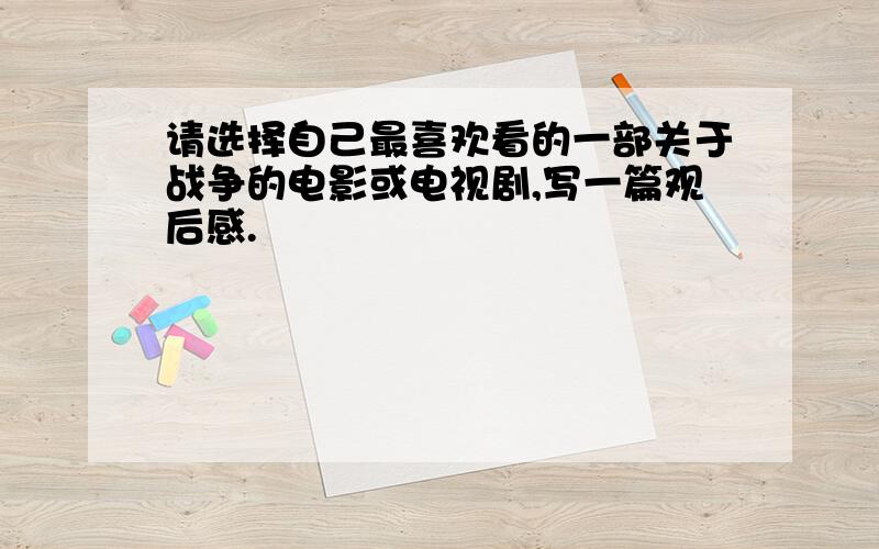 请选择自己最喜欢看的一部关于战争的电影或电视剧,写一篇观后感.