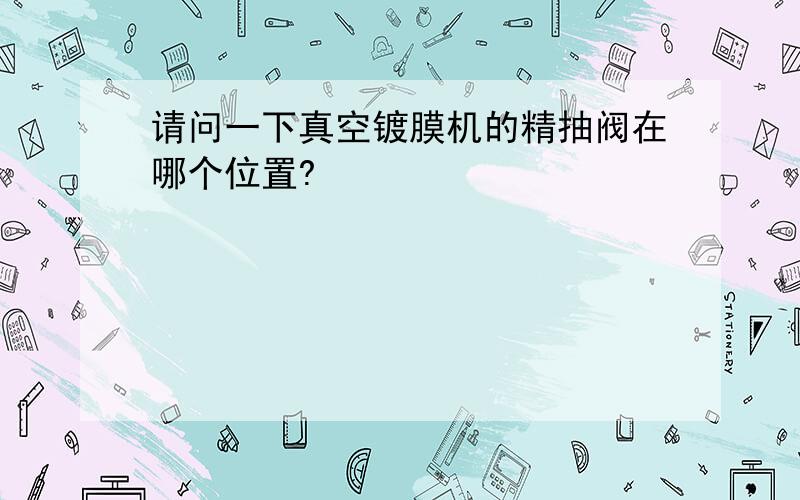 请问一下真空镀膜机的精抽阀在哪个位置?