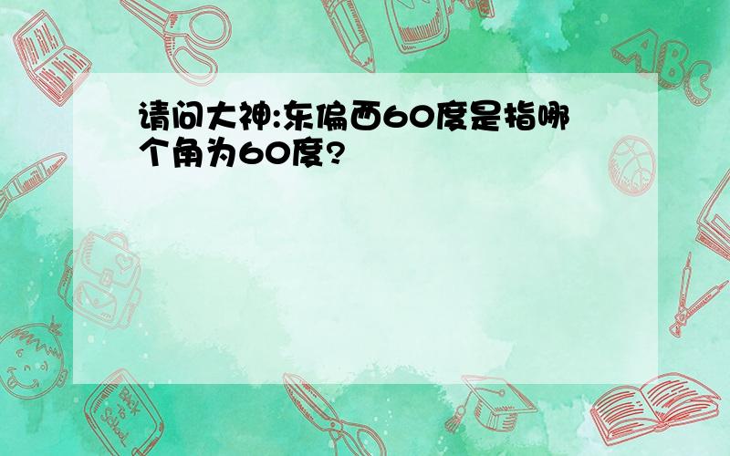 请问大神:东偏西60度是指哪个角为60度?