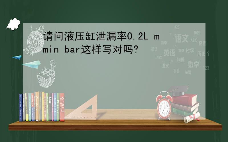 请问液压缸泄漏率0.2L mmin bar这样写对吗?