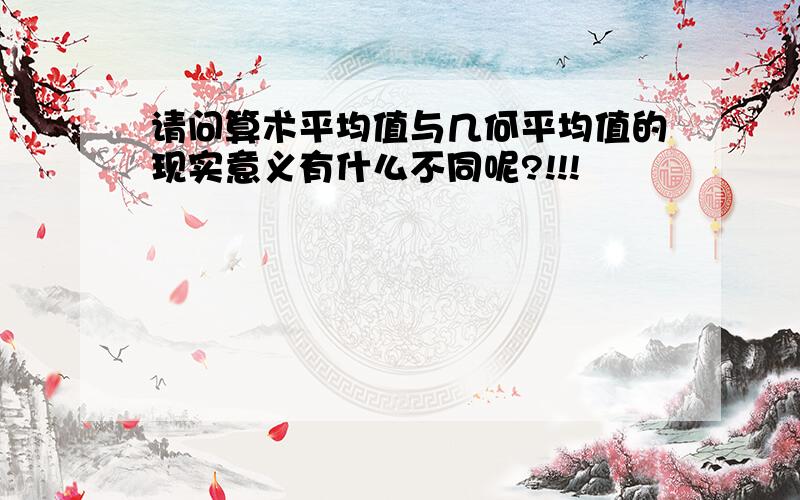 请问算术平均值与几何平均值的现实意义有什么不同呢?!!!