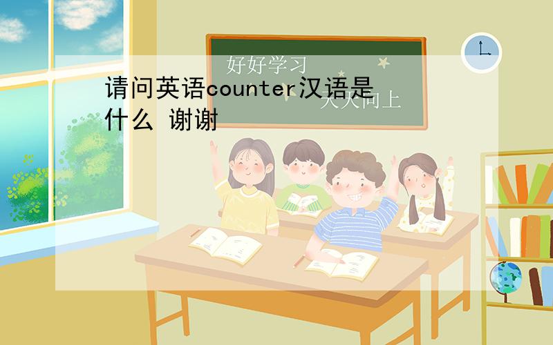 请问英语counter汉语是什么 谢谢