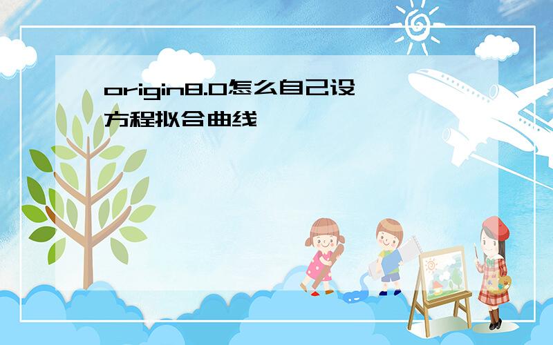 origin8.0怎么自己设方程拟合曲线