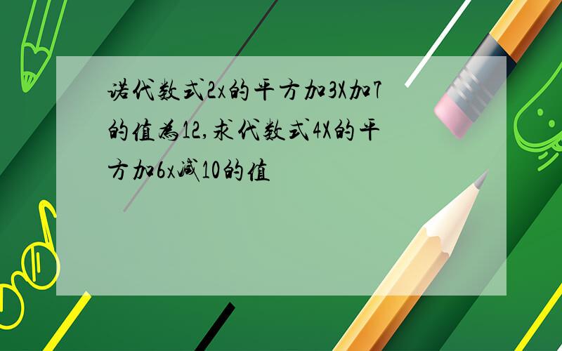 诺代数式2x的平方加3X加7的值为12,求代数式4X的平方加6x减10的值