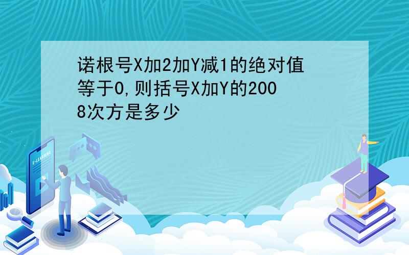 诺根号X加2加Y减1的绝对值等于0,则括号X加Y的2008次方是多少