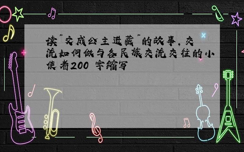 读"文成公主进藏"的故事,交流如何做与各民族交流交往的小使者200 字缩写