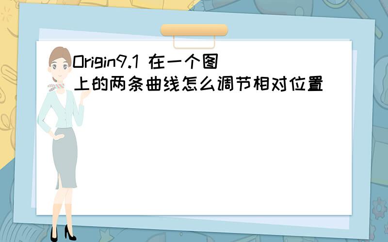 Origin9.1 在一个图上的两条曲线怎么调节相对位置